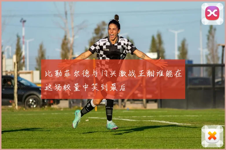 比勒菲尔德与门兴激战正酣谁能在这场较量中笑到最后