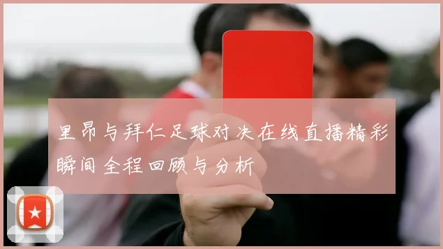 里昂与拜仁足球对决在线直播精彩瞬间全程回顾与分析