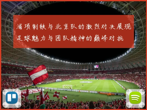 浦项制铁与北京队的激烈对决展现足球魅力与团队精神的巅峰对抗