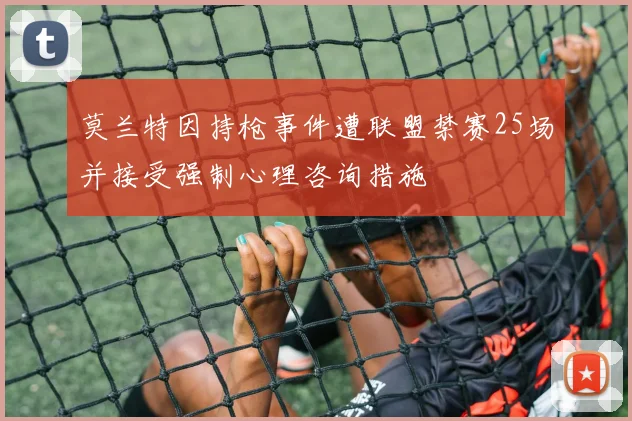 莫兰特因持枪事件遭联盟禁赛25场并接受强制心理咨询措施