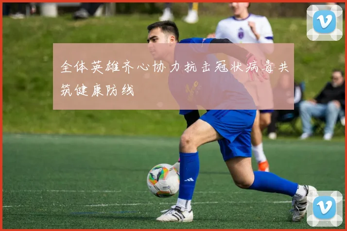 全体英雄齐心协力抗击冠状病毒共筑健康防线