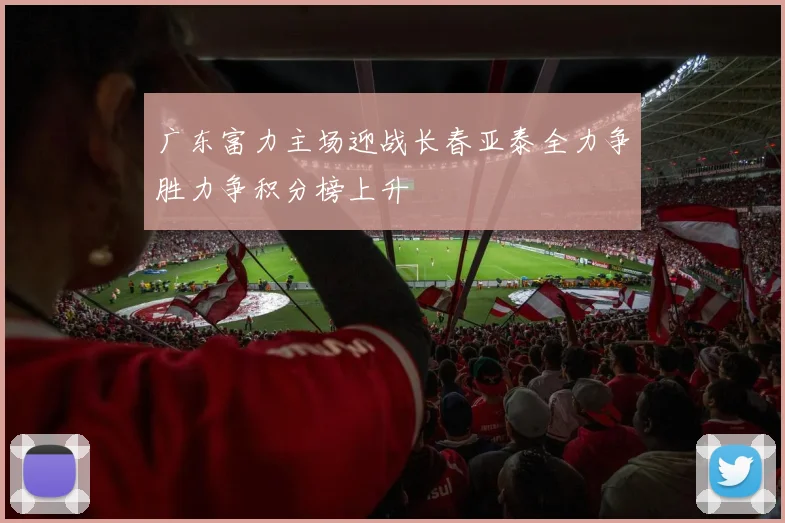 广东富力主场迎战长春亚泰全力争胜力争积分榜上升