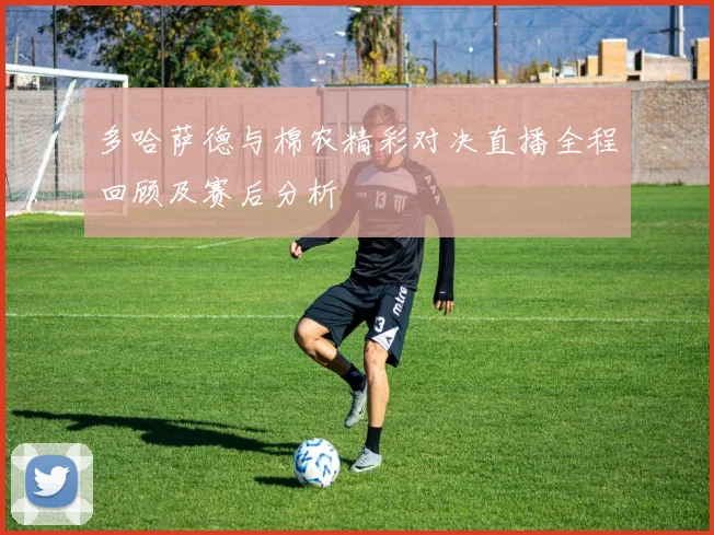 多哈萨德与棉农精彩对决直播全程回顾及赛后分析