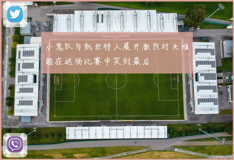 小鬼队与凯尔特人展开激烈对决谁能在这场比赛中笑到最后