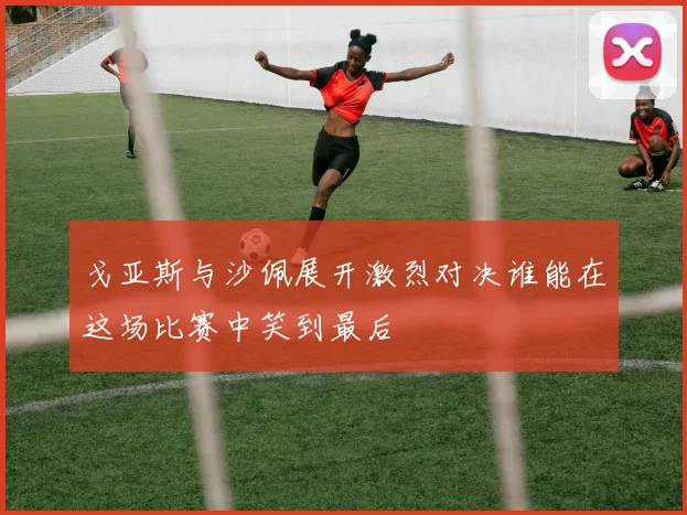 戈亚斯与沙佩展开激烈对决谁能在这场比赛中笑到最后