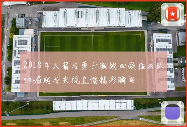 2018年火箭与勇士激战回顾猛龙队的崛起与央视直播精彩瞬间