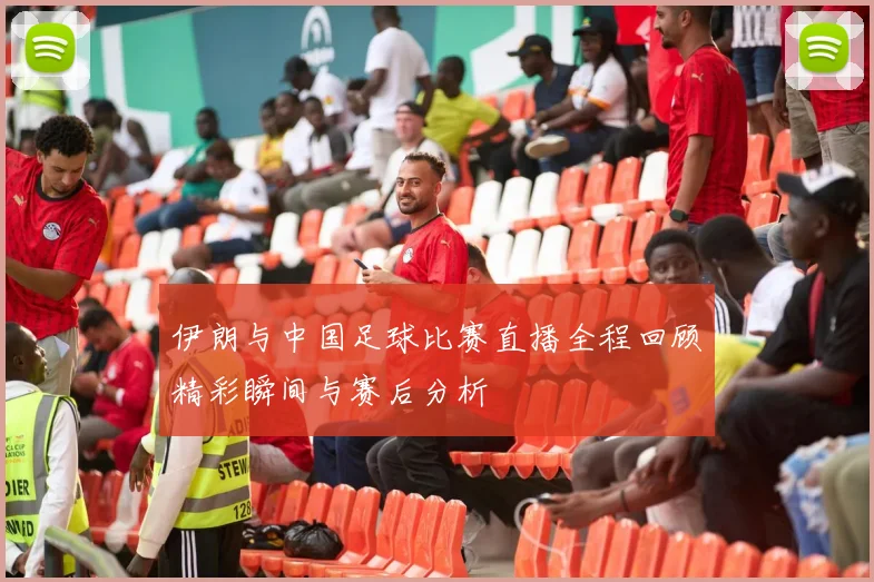 伊朗与中国足球比赛直播全程回顾精彩瞬间与赛后分析