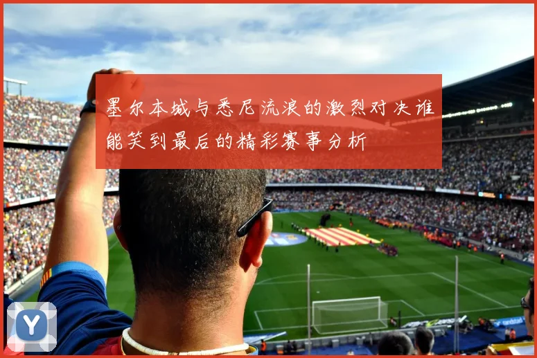 墨尔本城与悉尼流浪的激烈对决谁能笑到最后的精彩赛事分析