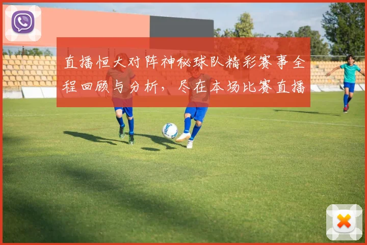 直播恒大对阵神秘球队精彩赛事全程回顾与分析，尽在本场比赛直播中