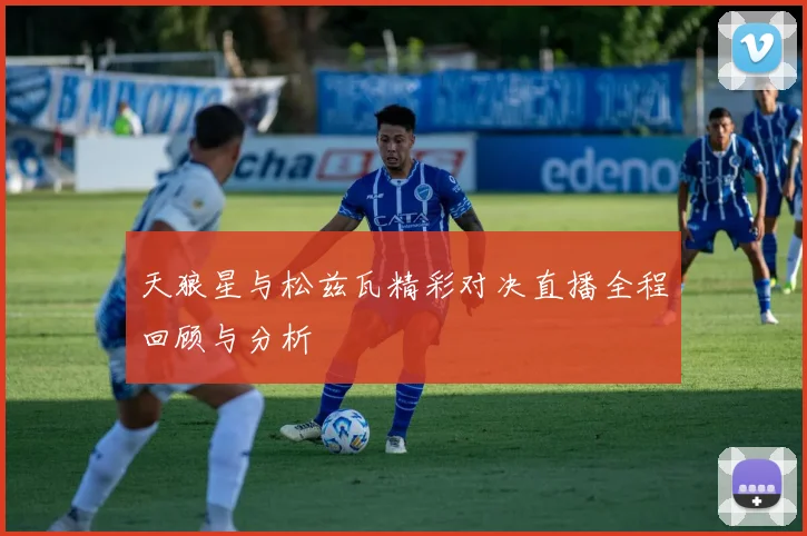 天狼星与松兹瓦精彩对决直播全程回顾与分析
