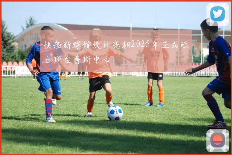 快船新球馆设计亮相2025年正式迁出斯台普斯中心