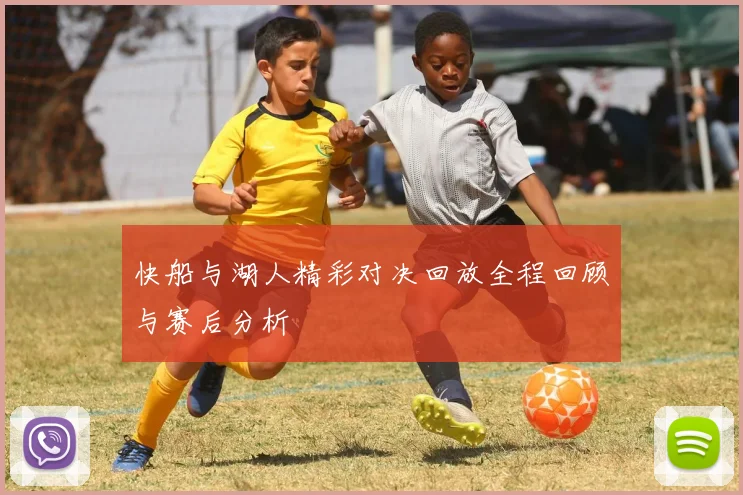 快船与湖人精彩对决回放全程回顾与赛后分析