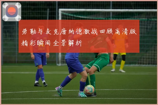 劳勒与麦克唐纳德激战回顾高清版精彩瞬间全景解析