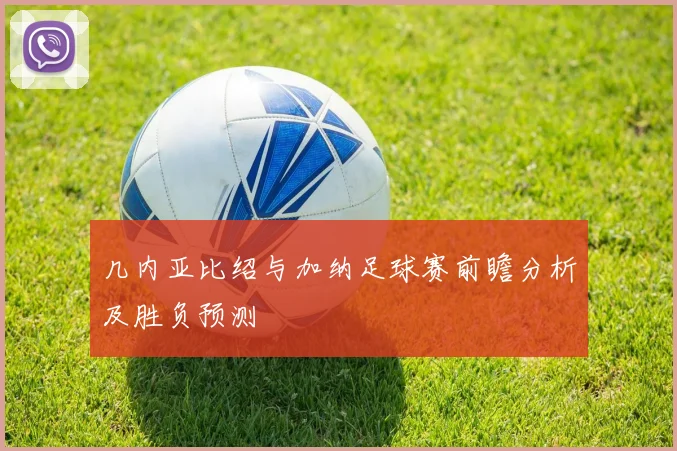 几内亚比绍与加纳足球赛前瞻分析及胜负预测