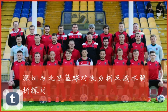 深圳与北京篮球对决分析及战术解析探讨