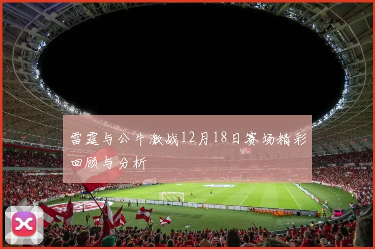 雷霆与公牛激战12月18日赛场精彩回顾与分析