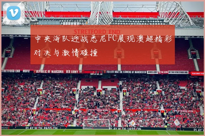 中央海队迎战悉尼FC展现澳超精彩对决与激情碰撞