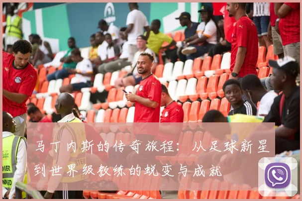 马丁内斯的传奇旅程：从足球新星到世界级教练的蜕变与成就