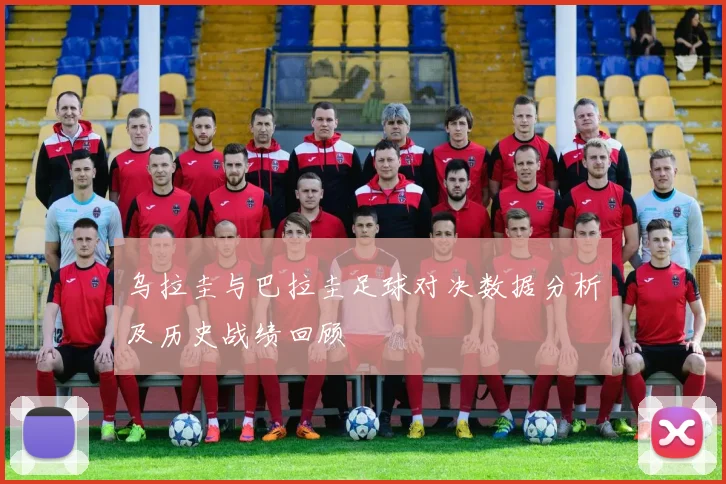 乌拉圭与巴拉圭足球对决数据分析及历史战绩回顾