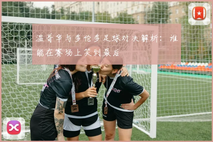 温哥华与多伦多足球对决解析：谁能在赛场上笑到最后