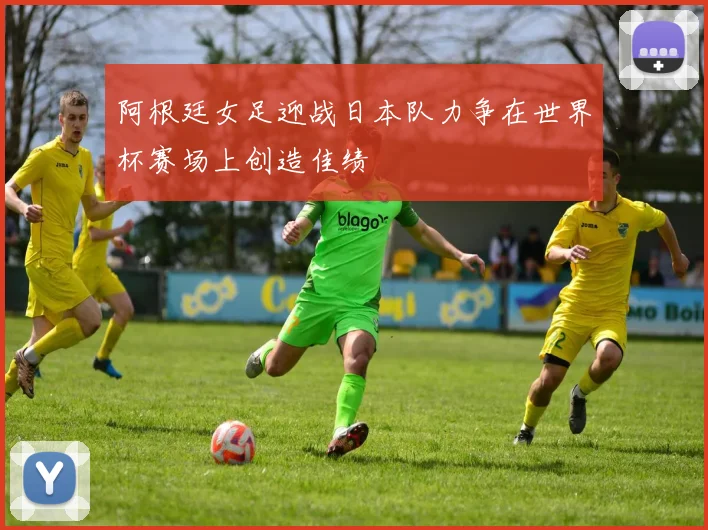 阿根廷女足迎战日本队力争在世界杯赛场上创造佳绩