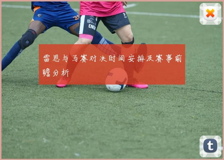 雷恩与马赛对决时间安排及赛事前瞻分析