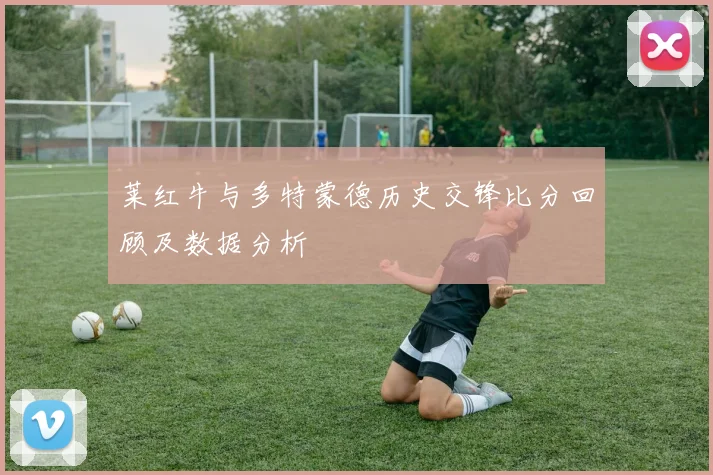 莱红牛与多特蒙德历史交锋比分回顾及数据分析